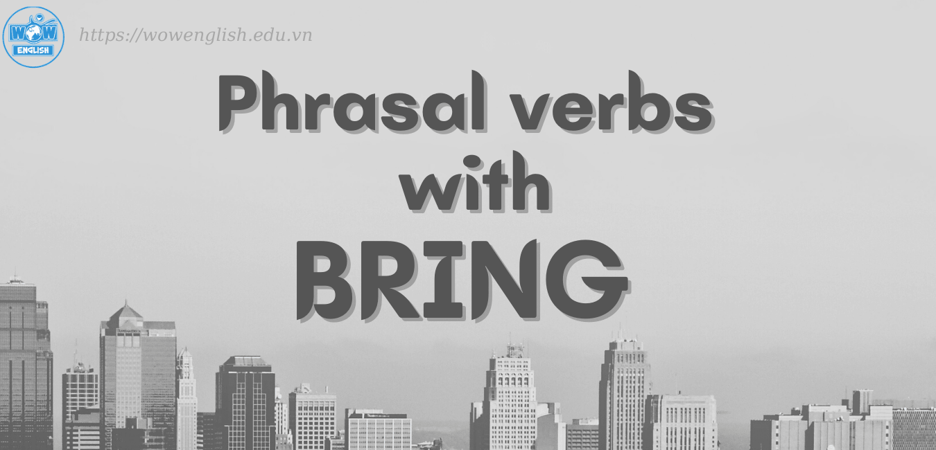 Bỏ túi 17 cụm động từ với Bring - Phrasal verbs with Bring