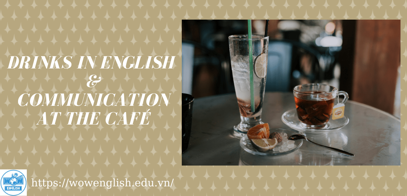 Từ vựng Tiếng Anh về đồ uống - Mẫu câu giao tiếp cơ bản trong quán cà phê